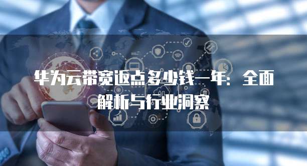 华为云带宽返点多少钱一年:全面解析与行业洞察