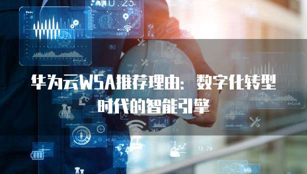 华为云WSA推荐理由：数字化转型时代的智能引擎