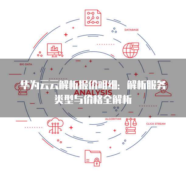 华为云云解析报价明细:解析服务类型与价格全解析