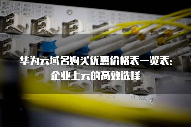 华为云域名购买优惠价格表一览表:企业上云的高效选择
