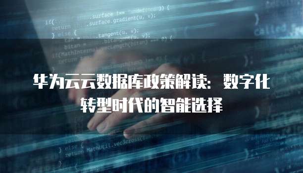 华为云云数据库政策解读：数字化转型时代的智能选择