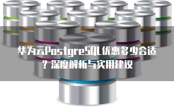 华为云PostgreSQL优惠多少合适?深度解析与实用建议
