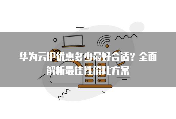 华为云IP优惠多少最好合适?全面解析最佳性价比方案