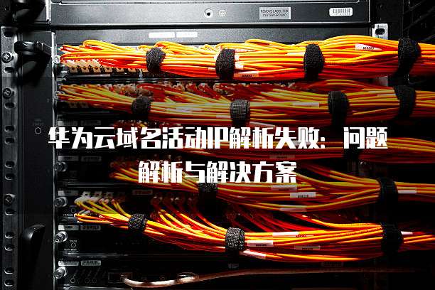 华为云域名活动IP解析失败:问题解析与解决方案