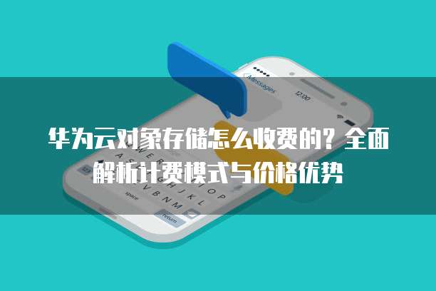 华为云对象存储怎么收费的?全面解析计费模式与价格优势