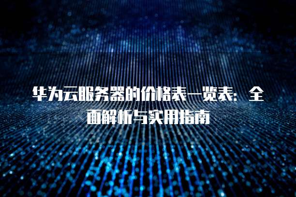 华为云服务器的价格表一览表:全面解析与实用指南