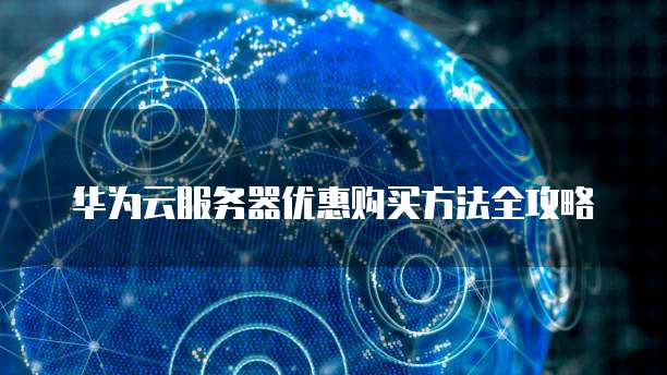 华为云服务器优惠购买方法全攻略