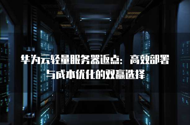 华为云轻量服务器返点:高效部署与成本优化的双赢选择