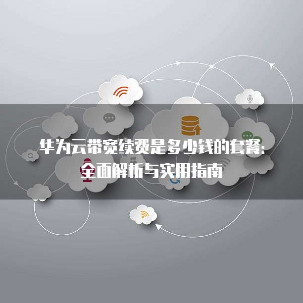 华为云带宽续费是多少钱的套餐:全面解析与实用指南