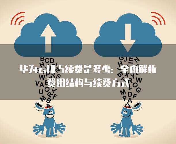 华为云UCS续费是多少：全面解析费用结构与续费方式