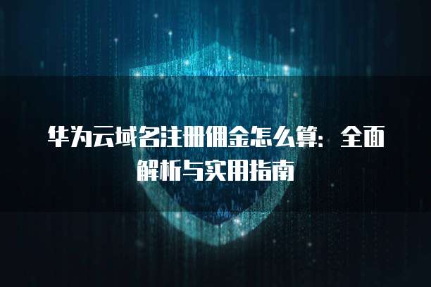 华为云域名注册佣金怎么算:全面解析与实用指南