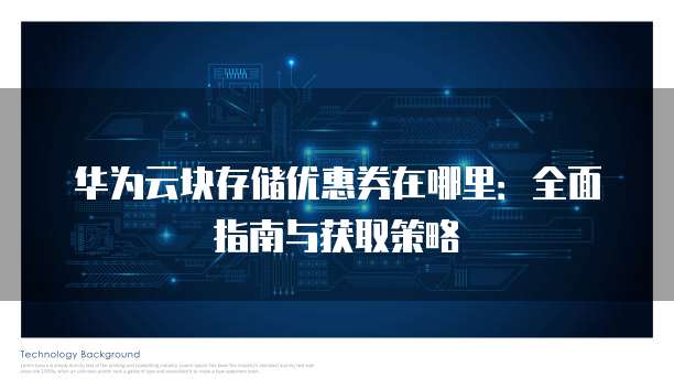华为云块存储优惠券在哪里:全面指南与获取策略