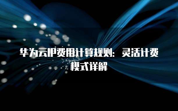 华为云IP费用计算规则：灵活计费模式详解