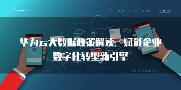 华为云大数据政策解读:赋能企业数字化转型新引擎
