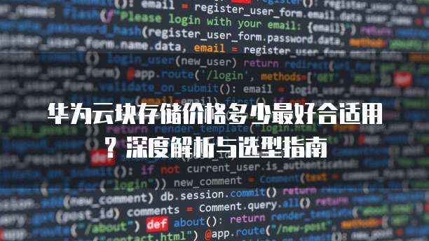 华为云块存储价格多少最好合适用?深度解析与选型指南