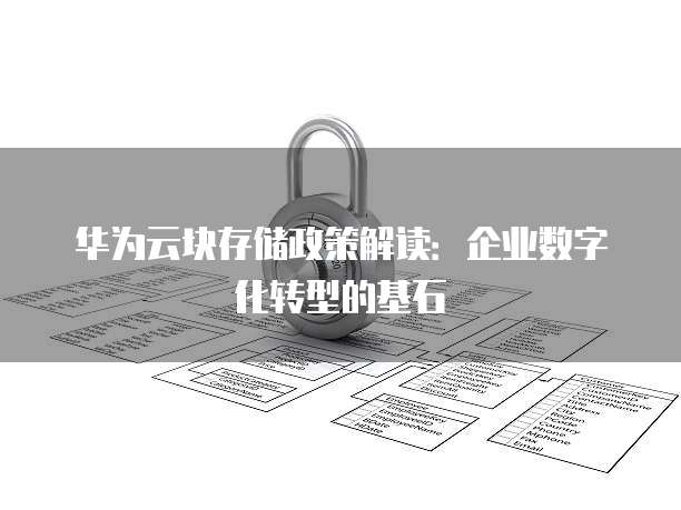 华为云块存储政策解读:企业数字化转型的基石