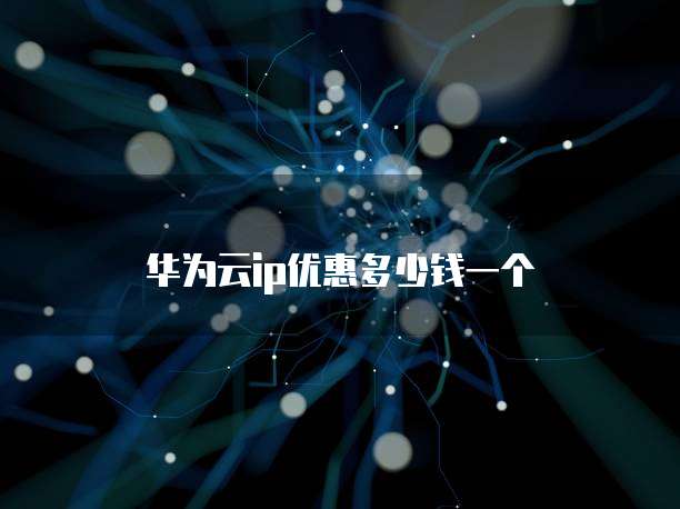 华为云ip优惠多少钱一个