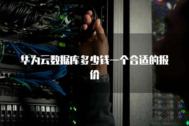 华为云数据库多少钱一个合适的报价