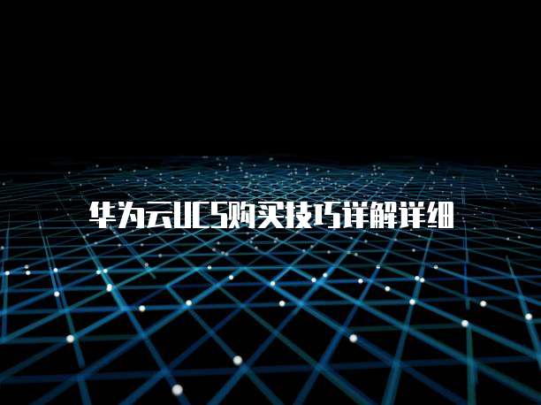 华为云UCS购买技巧详解详细