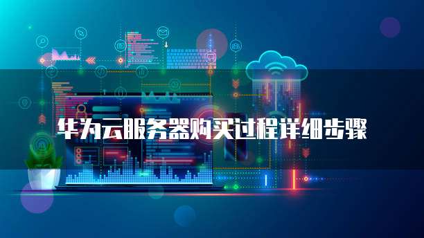 华为云服务器购买过程详细步骤