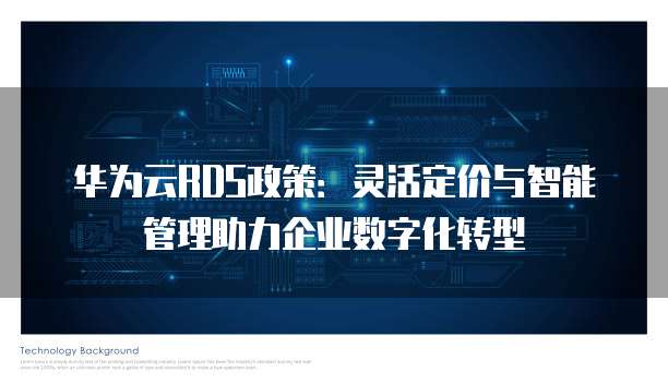 华为云RDS政策:灵活定价与智能管理助力企业数字化转型