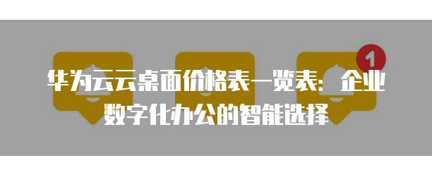 华为云云桌面价格表一览表:企业数字化办公的智能选择