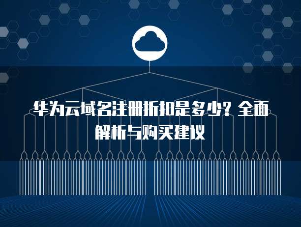 华为云域名注册折扣是多少?全面解析与购买建议
