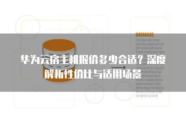 华为云宿主机报价多少合适？深度解析性价比与适用场景