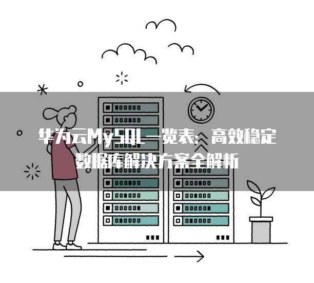 华为云MySQL一览表:高效稳定数据库解决方案全解析