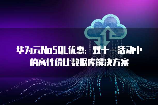 华为云NoSQL优惠:双十一活动中的高性价比数据库解决方案