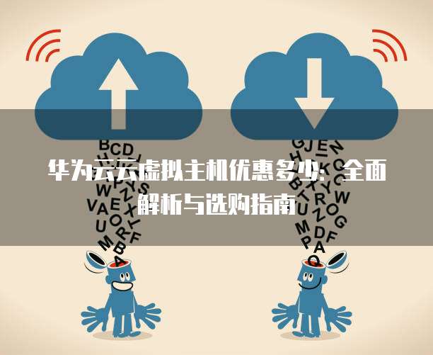 华为云云虚拟主机优惠多少：全面解析与选购指南