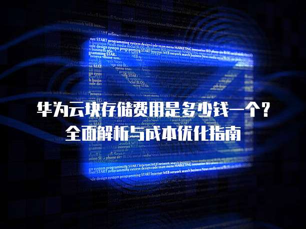 华为云块存储费用是多少钱一个?全面解析与成本优化指南