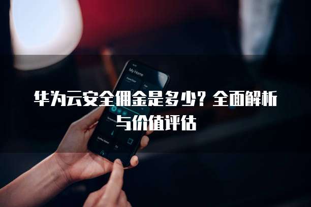 华为云安全佣金是多少？全面解析与价值评估