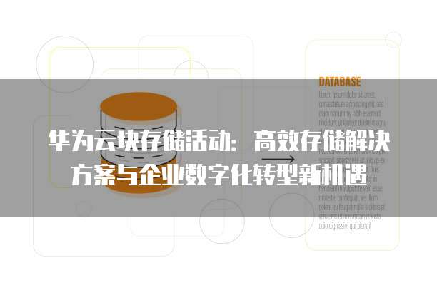 华为云块存储活动:高效存储解决方案与企业数字化转型新机遇
