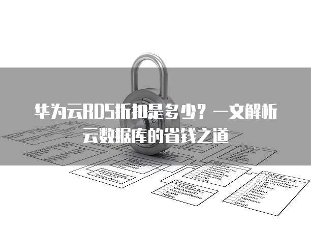 华为云RDS折扣是多少?一文解析云数据库的省钱之道