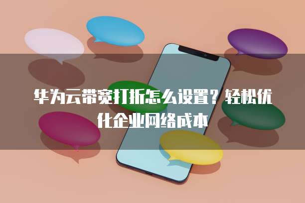 华为云带宽打折怎么设置?轻松优化企业网络成本