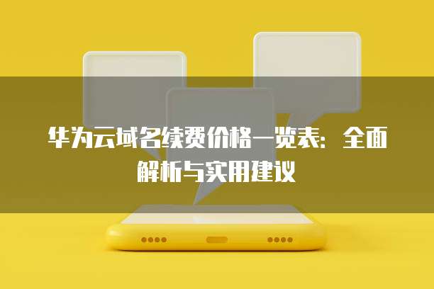 华为云域名续费价格一览表:全面解析与实用建议