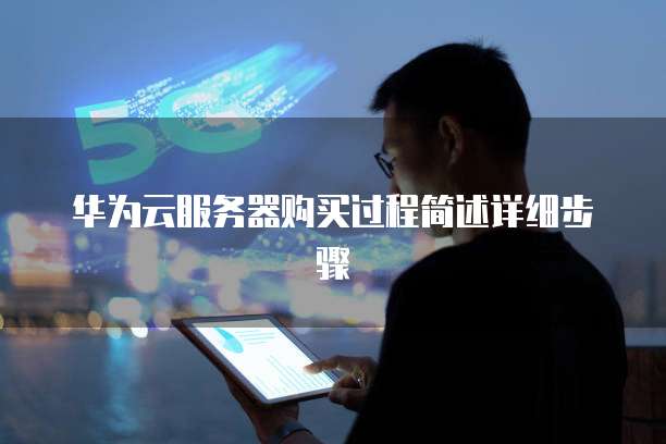华为云服务器购买过程简述详细步骤