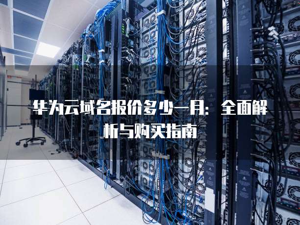 华为云域名报价多少一月:全面解析与购买指南