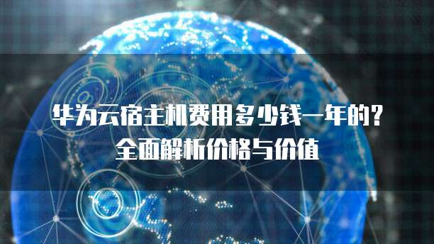 华为云宿主机费用多少钱一年的?全面解析价格与价值