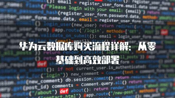 华为云数据库购买流程详解:从零基础到高效部署