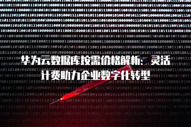 华为云数据库按需价格解析:灵活计费助力企业数字化转型