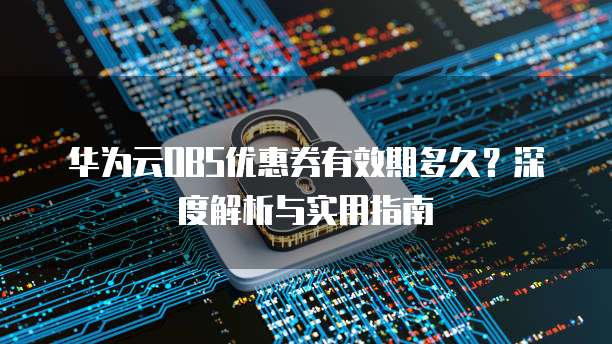华为云OBS优惠券有效期多久?深度解析与实用指南
