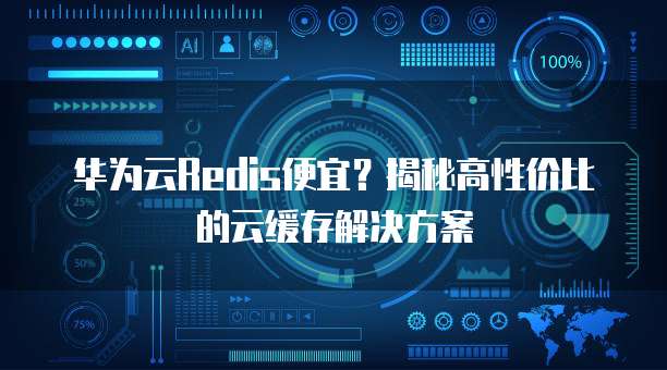 华为云Redis便宜?揭秘高性价比的云缓存解决方案