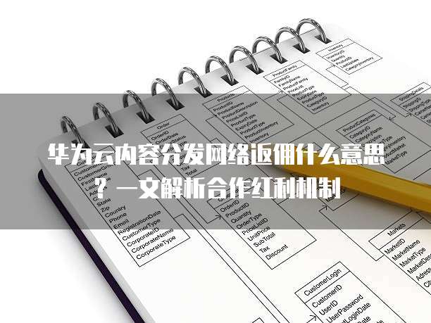 华为云内容分发网络返佣什么意思?一文解析合作红利机制