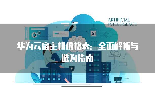 华为云宿主机价格表:全面解析与选购指南