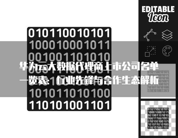华为云大数据代理商上市公司名单一览表:行业先锋与合作生态解析