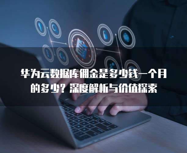 华为云数据库佣金是多少钱一个月的多少?深度解析与价值探索