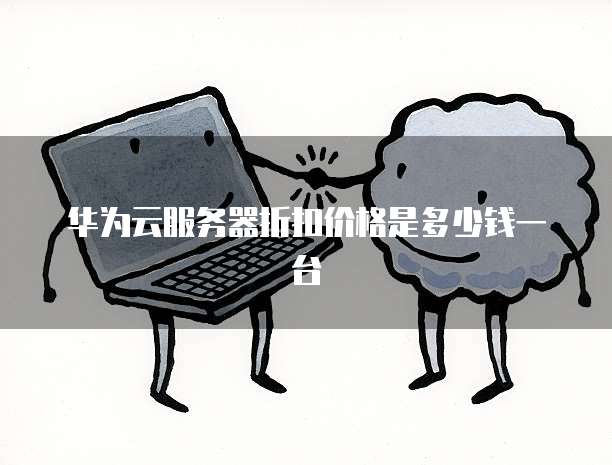 华为云服务器折扣价格是多少钱一台