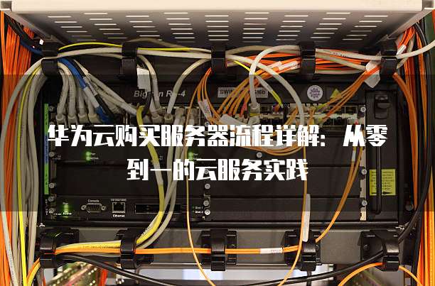 华为云购买服务器流程详解:从零到一的云服务实践